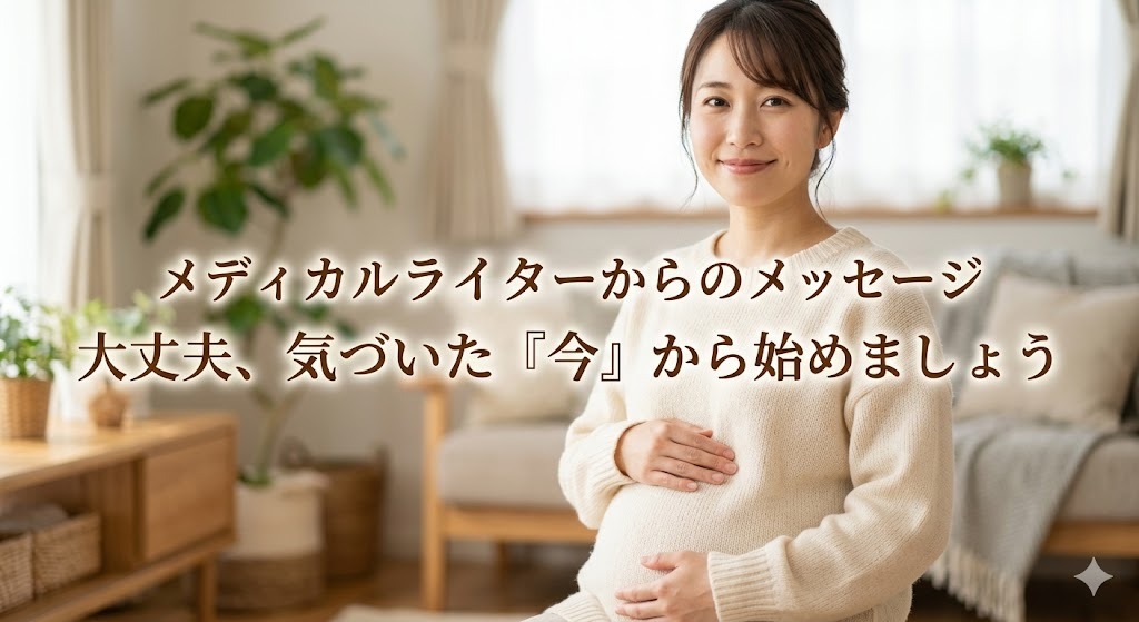 お腹に手を添えて笑顔の妊婦。「大丈夫、気づいた『今』から始めましょう」という、メディカルライターからの共感と肯定のメッセージ。